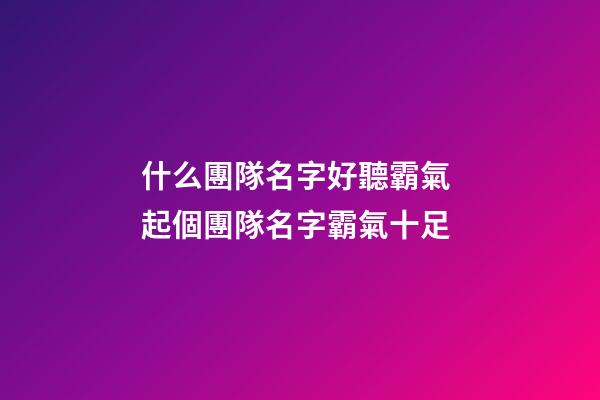 什么團隊名字好聽霸氣 起個團隊名字霸氣十足-第1張-公司起名-玄機派